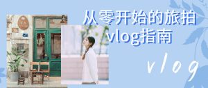 从零开始的旅拍vlog指南-大雄搜集站