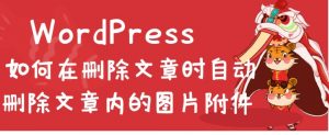 WordPress如何在删除文章时自动删除文章内的图片附件-大雄搜集站