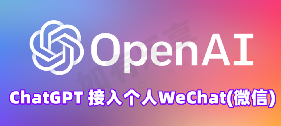 OpenAI ChatGPT 接入WeChat(个人微信)，与AI互动更方便！-大雄搜集站