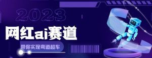 网红Ai赛道全方位解析快速变现攻略-大雄搜集站