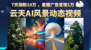 AI风景动图视频制作7天涨粉10万变现1万-大雄搜集站